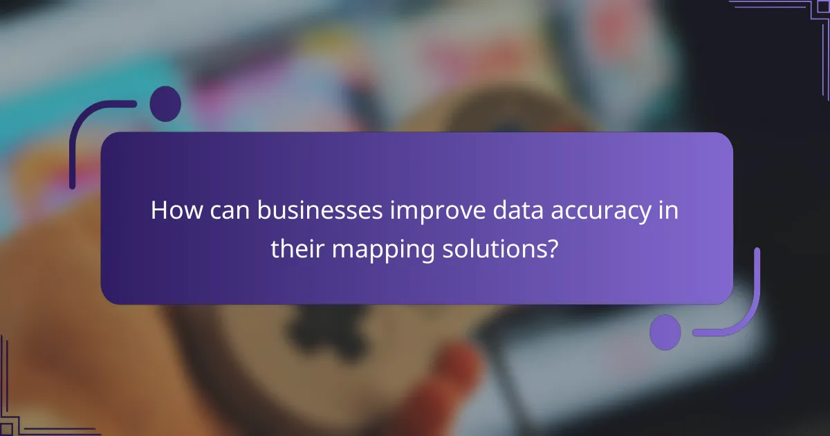 How can businesses improve data accuracy in their mapping solutions?