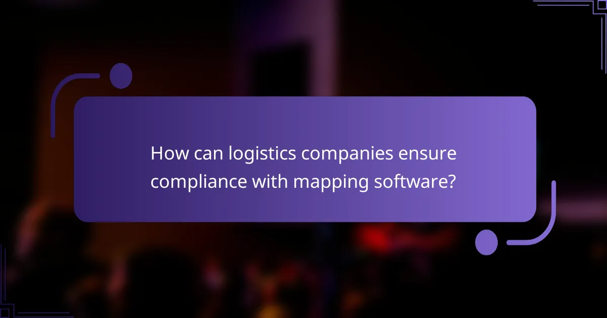 How can logistics companies ensure compliance with mapping software?
