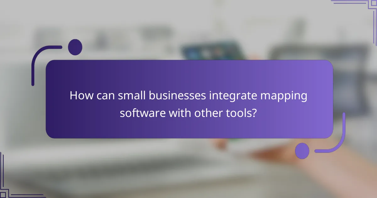 How can small businesses integrate mapping software with other tools?