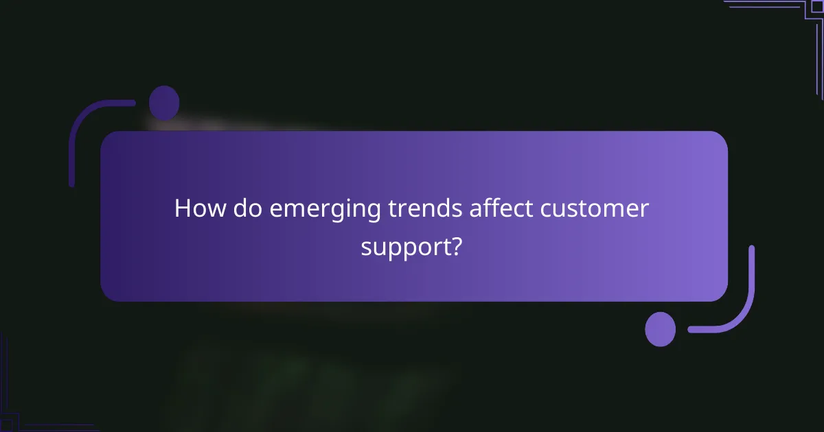 How do emerging trends affect customer support?