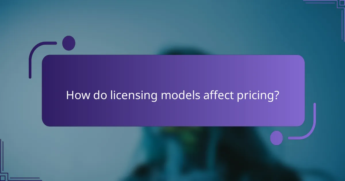 How do licensing models affect pricing?