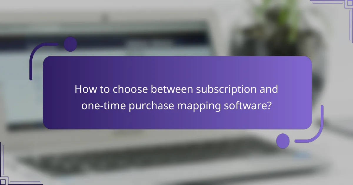How to choose between subscription and one-time purchase mapping software?