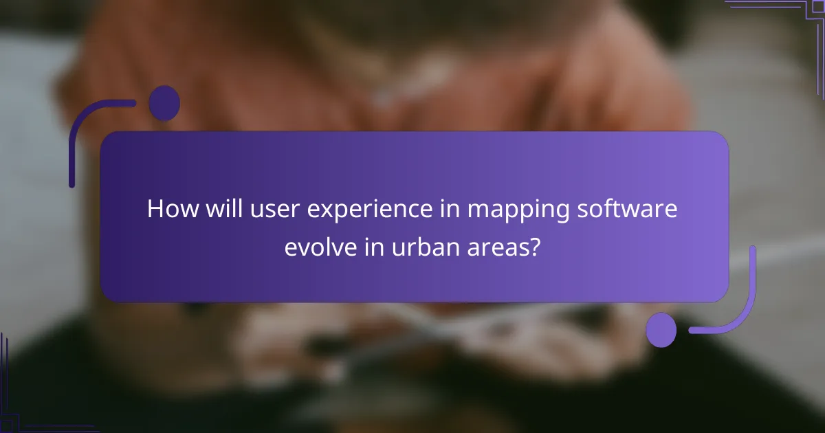 How will user experience in mapping software evolve in urban areas?
