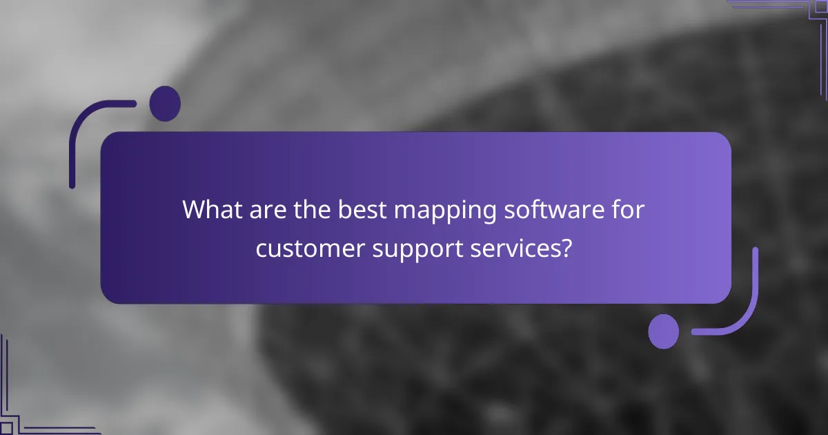 What are the best mapping software for customer support services?