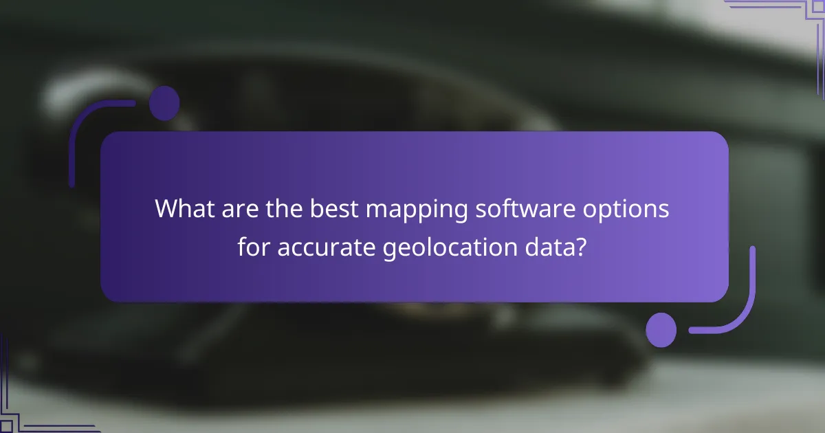 What are the best mapping software options for accurate geolocation data?
