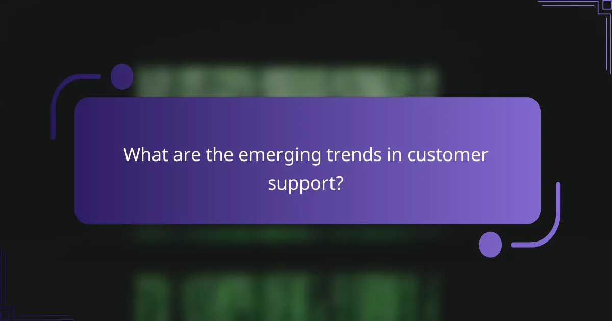 What are the emerging trends in customer support?