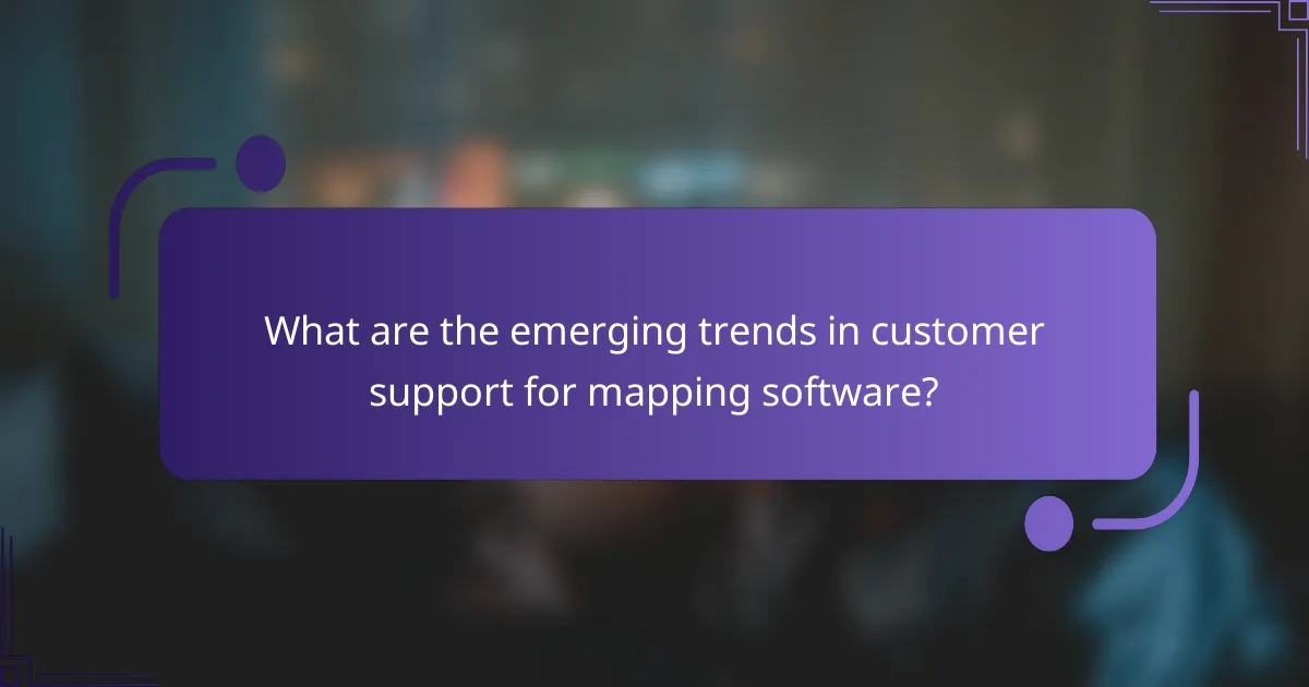 What are the emerging trends in customer support for mapping software?