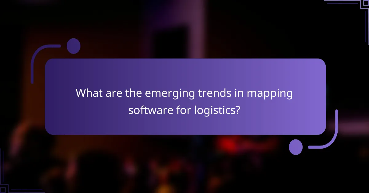 What are the emerging trends in mapping software for logistics?