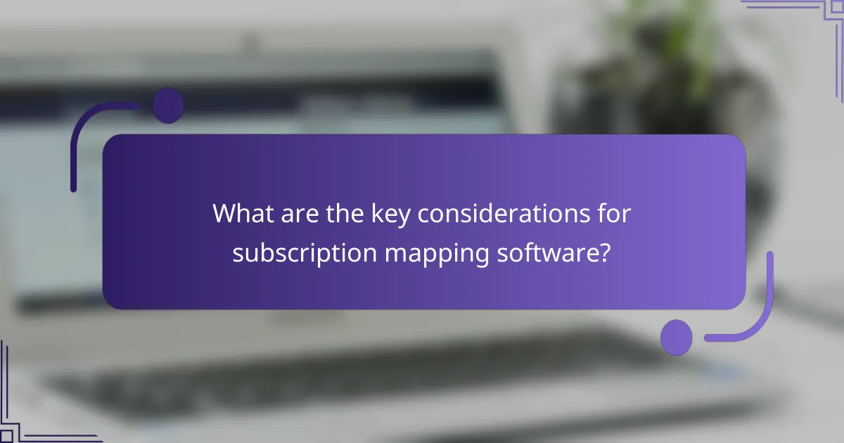 What are the key considerations for subscription mapping software?
